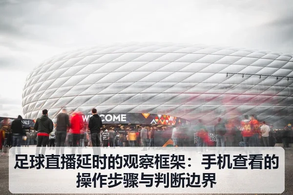足球直播延时的观察框架:手机查看的操作步骤与判断边界